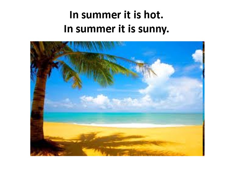 In summer it is hot. In summer it is sunny.